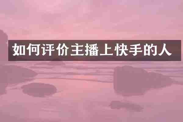 如何评价主播上快手的人