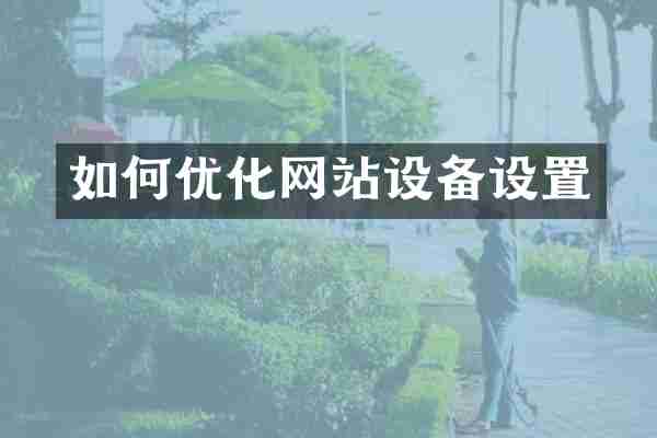 如何优化网站设备设置