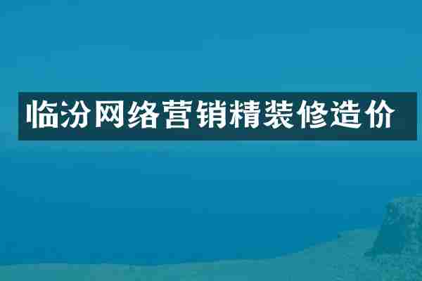 临汾网络营销精装修造价