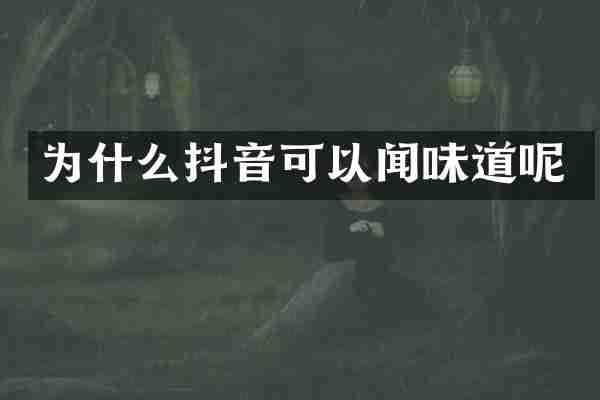 为什么抖音可以闻味道呢