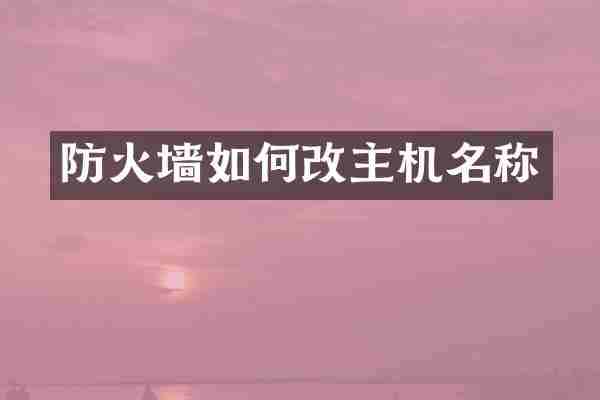 防火墙如何改主机名称