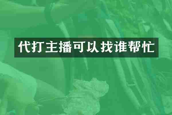 代打主播可以找谁帮忙