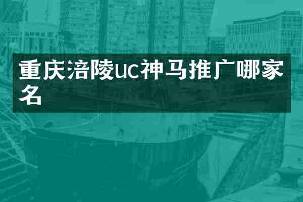 重庆涪陵uc神马推广哪家有名
