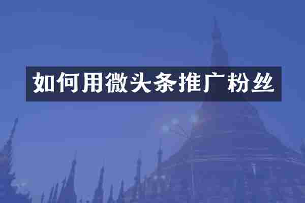 如何用微头条推广粉丝