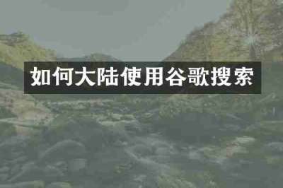如何大陆使用谷歌搜索
