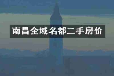 南昌金域名都二手房价
