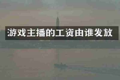 游戏主播的工资由谁发放