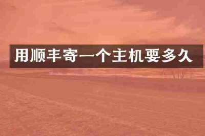 用顺丰寄一个主机要多久
