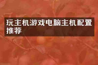 玩主机游戏电脑主机配置推荐