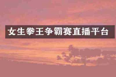 女生拳王争霸赛直播平台