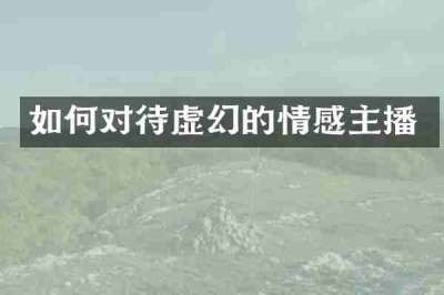 如何对待虚幻的情感主播