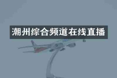 潮州综合频道在线直播