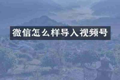 微信怎么样导入视频号