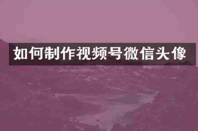 如何制作视频号微信头像
