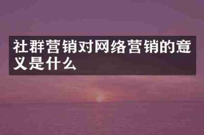 社群营销对网络营销的意义是什么