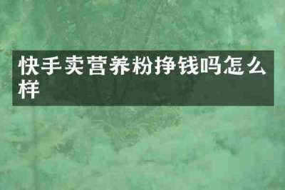 快手卖营养粉挣钱吗怎么样
