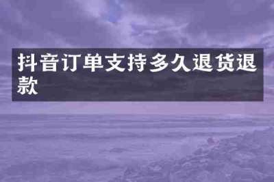 抖音订单支持多久退货退款