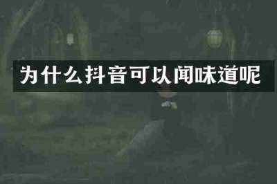 为什么抖音可以闻味道呢