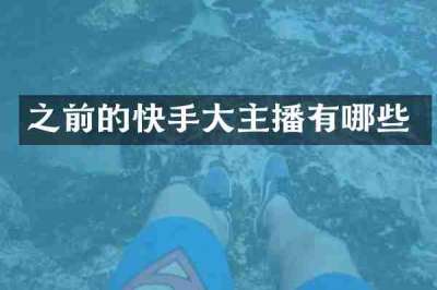之前的快手大主播有哪些