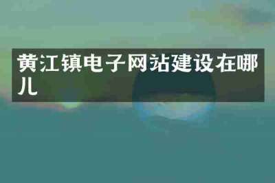 黄江镇电子网站建设在哪儿
