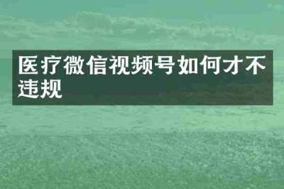医疗微信视频号如何才不违规