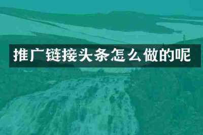 推广链接头条怎么做的呢