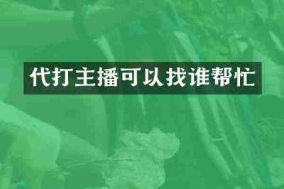 代打主播可以找谁帮忙