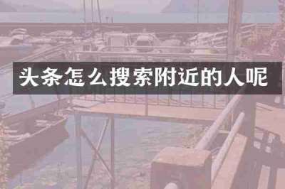 头条怎么搜索附近的人呢