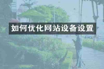 如何优化网站设备设置