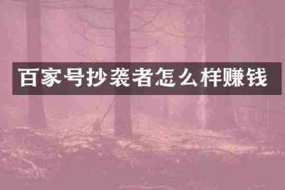百家号抄袭者怎么样赚钱