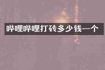 哔哩哔哩打砖多少钱一个