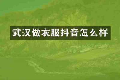 武汉做衣服抖音怎么样