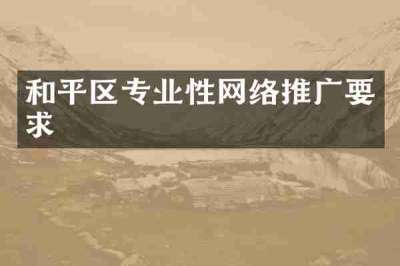和平区专业性网络推广要求