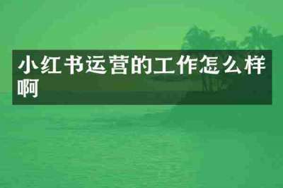 小红书运营的工作怎么样啊