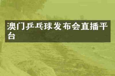 澳门乒乓球发布会直播平台