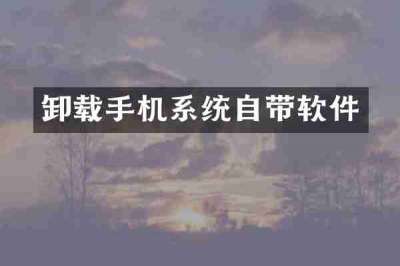 卸载手机系统自带软件