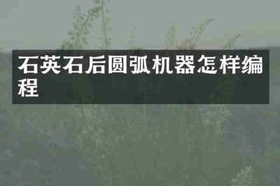 石英石后圆弧机器怎样编程