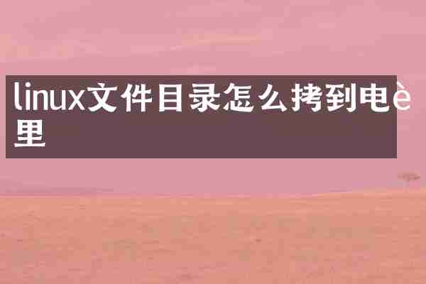linux文件目录怎么拷到电脑里