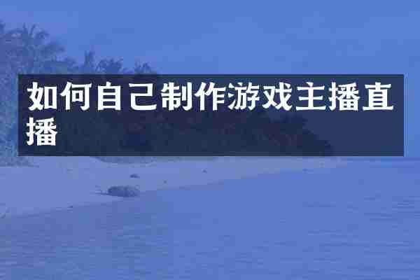 如何自己制作游戏主播直播