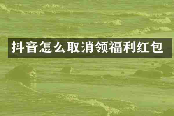 抖音怎么取消领福利红包