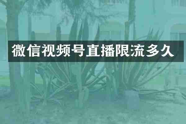 微信视频号直播限流多久