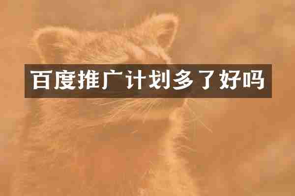 百度推广计划多了好吗