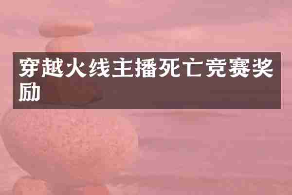 穿越火线主播死亡竞赛奖励