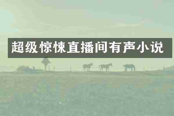 超级惊悚直播间有声小说