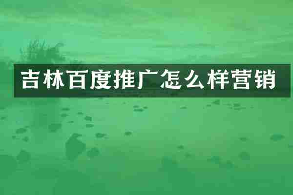 吉林百度推广怎么样营销