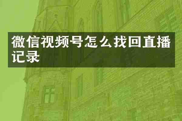 微信视频号怎么找回直播记录