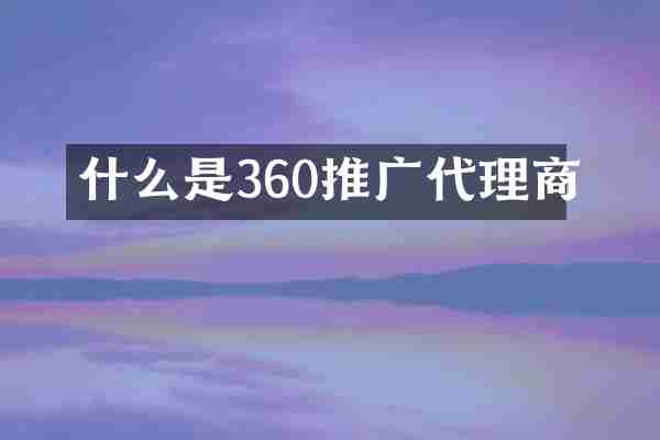 什么是360推广代理商