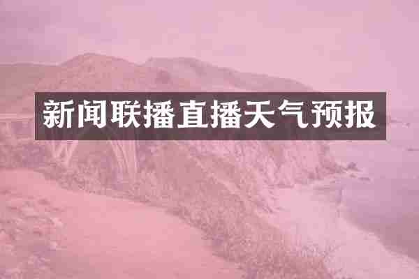 新闻联播直播天气预报