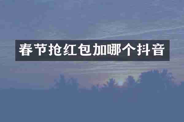 春节抢红包加哪个抖音