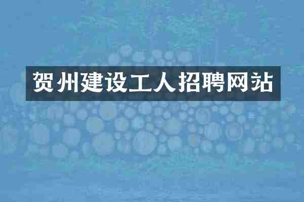 贺州建设工人招聘网站